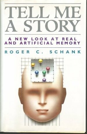 Tell Me a Story: A New Look at Real and Artificial Memory by Roger C. Schank