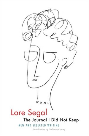 The Journal I Did Not Keep: New and Selected Writing by Lore Segal