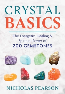 Crystal Basics: The Energetic, Healing, and Spiritual Power of 200 Gemstones by Nicholas Pearson