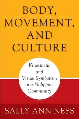 Body, Movement, and Culture: Kinesthetic and Visual Symbolism in a Philippine Community by Sally Ann Ness