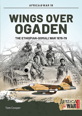 Wings Over Ogaden: The Ethiopian-Somali War, 1978-1979 by Tom Cooper