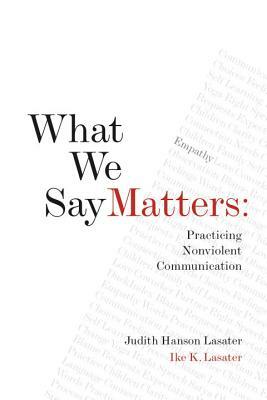 What We Say Matters: Practicing Nonviolent Communication by Ike Lasater, Judith Hanson Lasater