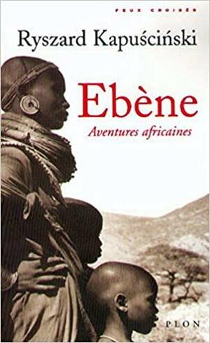 Ebène. Aventures Africaines by Ryszard Kapuściński