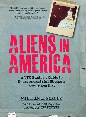 Aliens in America: A UFO Hunter's Guide to Extraterrestrial Hotpspots Across the U.S. by William J. Birnes