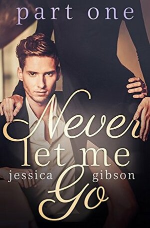 Never Let Me Go: Part 1 by Jessica Gibson