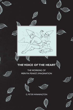 The Voice of the Heart: The Working of Mervyn Peake's Imagination by G. Peter Winnington
