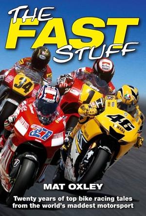 The Fast Stuff: Twenty years of the top bike racing tales from the world's maddest motorsport by Mat Oxley