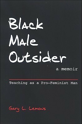 Black Male Outsider: Teaching as a Pro-Feminist Man by Gary L. Lemons
