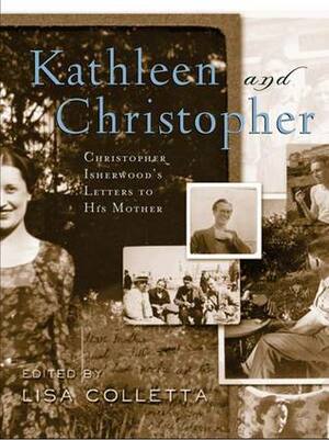 Kathleen and Christopher: Christopher Isherwood's Letters to His Mother by Lisa Colletta, Christopher Isherwood
