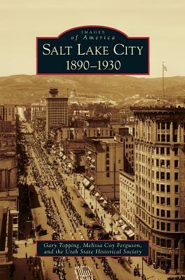 Salt Lake City: 1890-1930 by Melissa Coy Ferguson, Utah State Historical Society The, Gary Topping