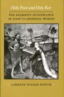 Holy Feast and Holy Fast, Volume 1: The Religious Significance of Food to Medieval Women by Caroline Walker Bynum
