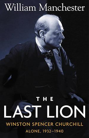 The Last Lion: Winston Spencer Churchill: Alone, 1932-1940 by William Manchester