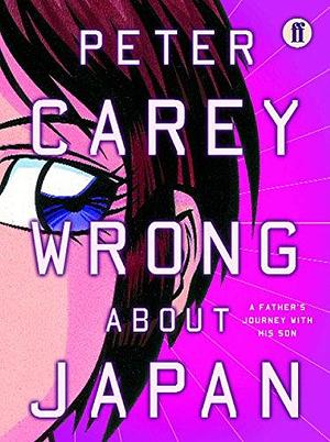 Wrong About Japan: A Father's Journey with His Son by Peter Carey