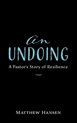 An Undoing: A Pastor's Story of Resilience by Matthew Hansen