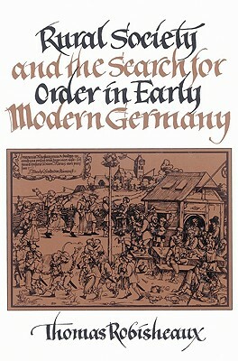 Rural Society and the Search for Order in Early Modern Germany by Thomas Robisheaux