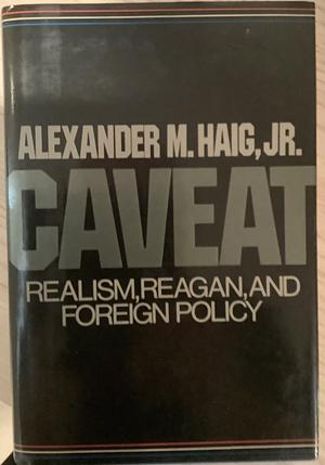 Caveat: Realism, Reagan, and Foreign Policy by Clare Boothe Luce, Alexander Meigs Haig Jr.