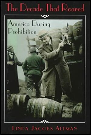 The Decade That Roared: America During Prohibition by Linda Jacobs Altman