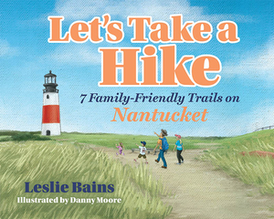 Let's Take a Hike: 7 Family-Friendly Trails of Nantucket: 7 Family-Friendly Trails of Nantucket by Leslie Bains