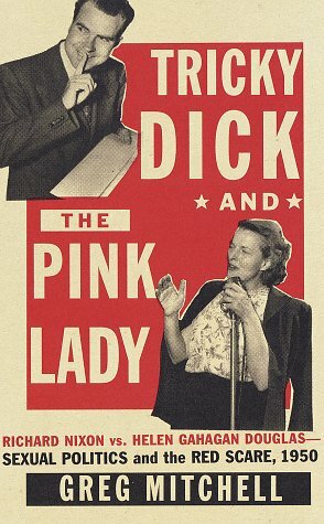 Tricky Dick and the Pink Lady : Richard Nixon vs Helen Gahagan Douglas-Sexual Politics and the Red Scare, 1950 by Greg Mitchell
