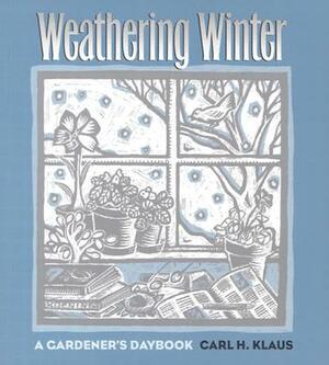 Weathering Winter: A Gardener's Daybook by Carl H. Klaus