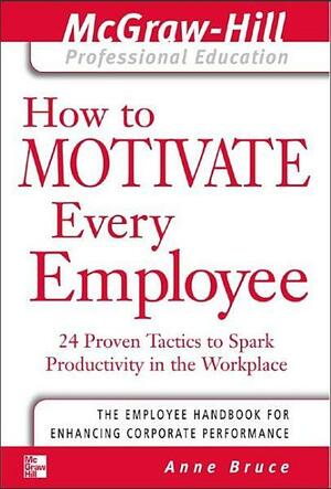 How to Motivate Every Employee: 24 Proven Tactics to Spark Productivity in the Workplace by Ann Bruce