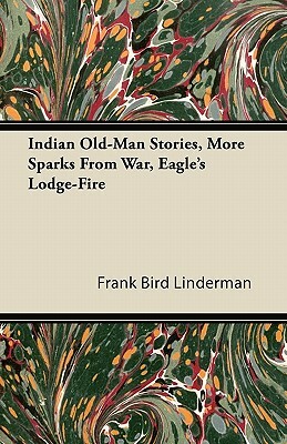 Indian Old-Man Stories - More Sparks from War Eagle's Lodge-Fire by Frank Bird Linderman