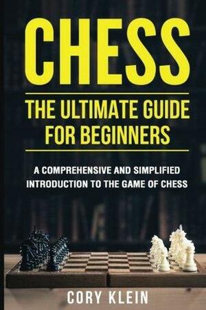 Chess: The Ultimate Guide for Beginners: A Comprehensive and Simplified Introduction to the Game of Chess by Cory Klein