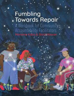 Fumbling Towards Repair: A Workbook for Community Accountability Facilitators by Shira Hassan, Mariame Kaba