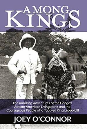 Among Kings: The Amazing Adventures of the Congo's African American Livingstone and the Courageous People who Toppled King Leopold II by Joey O'Connor