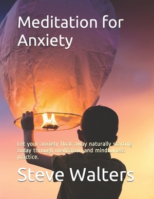 Meditation for Anxiety: Let your anxiety float away naturally starting today through meditation and mindfulness practice. by Steve Walters