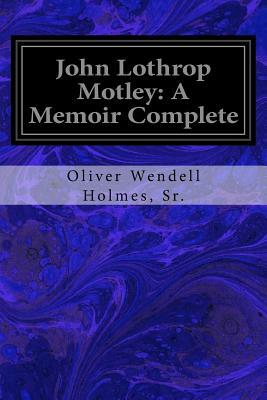 John Lothrop Motley: A Memoir Complete by Sr. Oliver Wendell Holmes