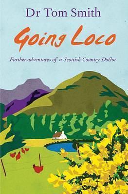 Going Loco: Further adventures of a Scottish Country Doctor by Tom Smith, Tom Smith