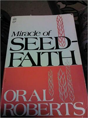 The Miracle of Seed Faith by Oral Roberts