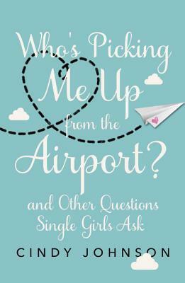 Who's Picking Me Up from the Airport?: And Other Questions Single Girls Ask by Cindy Johnson