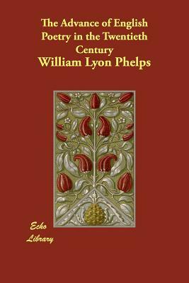 The Advance of English Poetry in the Twentieth Century by William Lyon Phelps