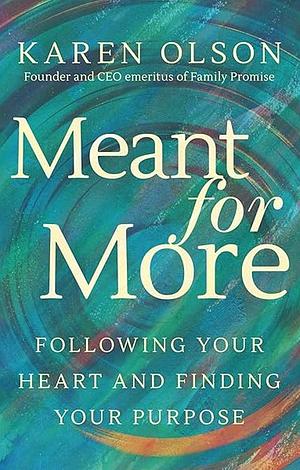 Meant for More: Following Your Heart and Finding Your Purpose by Karen Olson