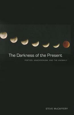 The Darkness of the Present: Poetics, Anachronism, and the Anomaly by Steve McCaffery