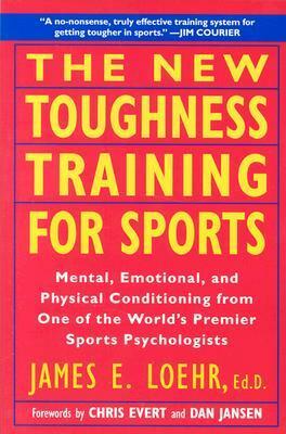 The New Toughness Training for Sports: Mental Emotional Physical Conditioning from 1 World's Premier Sports Psychologis by Chris Evert, Dan Jansen, Jim Loehr