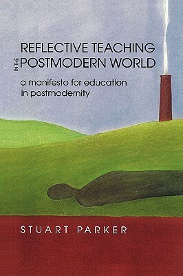 Reflective Teaching in the Postmodern World by Marilyn Parker, Stuart Parker