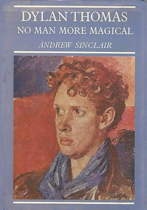 Dylan Thomas No Man More Magical by Andrew Sinclair