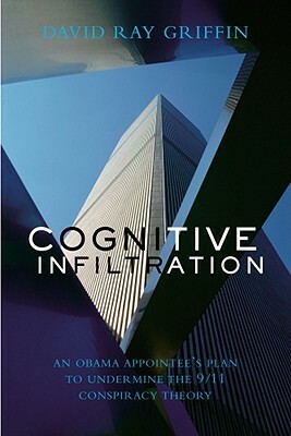 Cognitive Infiltration: An Obama Appointee's Plan to Undermine the 9/11 Conspiracy Theory by David Ray Griffin