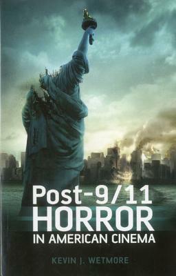 Post-9/11 Horror in American Cinema by Kevin J. Wetmore Jr