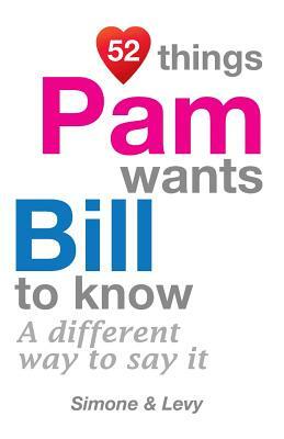 52 Things Pam Wants Bill To Know: A Different Way To Say It by Levy, J. L. Leyva, Simone