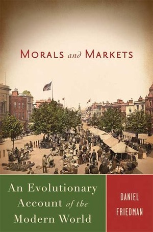 Morals and Markets: An Evolutionary Account of the Modern World by Daniel Friedman