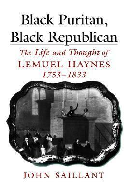 Black Puritan, Black Republican: The Life And Thought Of Lemuel Haynes, 1753 1833 by John Saillant