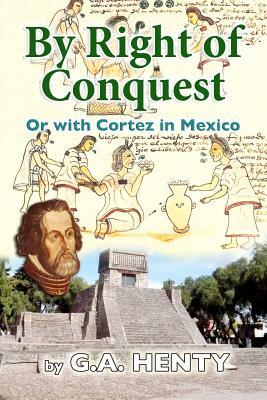By Right of Conquest: Or with Cortez in Mexico by G.A. Henty