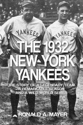 The 1932 New York Yankees: The Story of a Legendary Team, a Remarkable Season, and a Wild World Series by Ronald a. Mayer