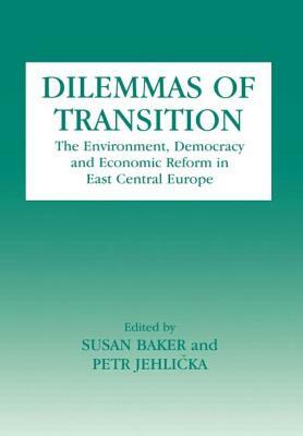 Dilemmas of Transition: The Environment, Democracy and Economic Reform in East Central Europe by Susan Baker, Petr Jehlicka