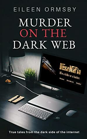 Murder on the Dark Web: True tales from the dark side of the internet by Eileen Ormsby