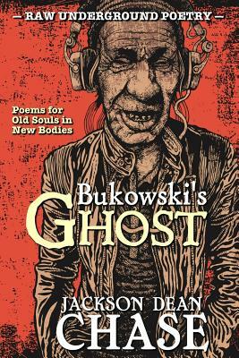 Bukowski's Ghost: Poems for Old Souls in New Bodies by Jackson Dean Chase